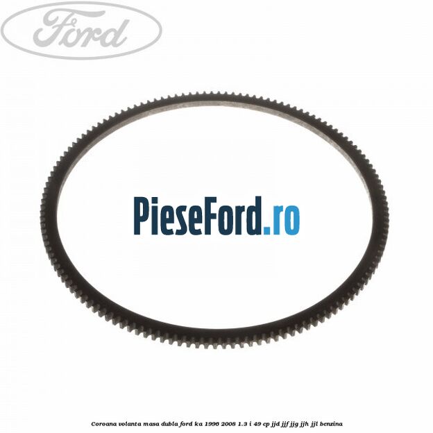 Coroana volanta masa dubla Ford Ka 1996-2008 1.3 i 49 cp JJD, JJF, JJG, JJH, JJL benzina