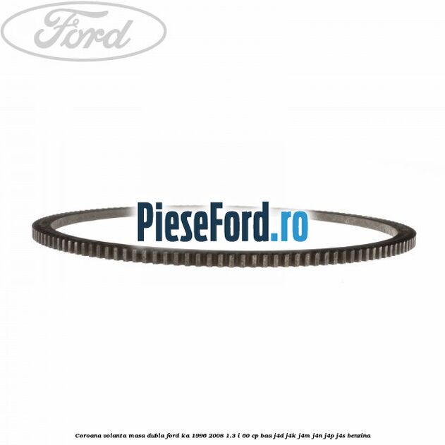 Coroana volanta masa dubla Ford Ka 1996-2008 1.3 i 60 cp BAA, J4D, J4K, J4M, J4N, J4P, J4S benzina