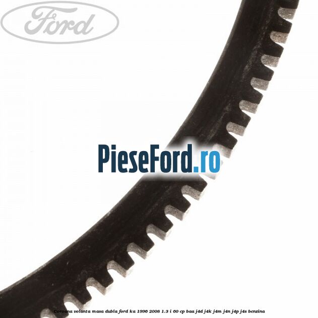 Coroana volanta masa dubla Ford Ka 1996-2008 1.3 i 60 cp BAA, J4D, J4K, J4M, J4N, J4P, J4S benzina