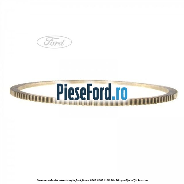 Coroana volanta masa simpla Ford Fiesta 2002-2005 1.25 16V 70 cp M7JA, M7JB benzina