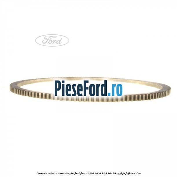 Coroana volanta masa simpla Ford Fiesta 2005-2008 1.25 16V 75 cp FUJA, FUJB benzina