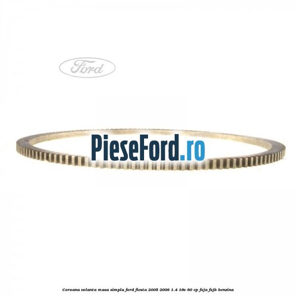 Coroana volanta masa simpla Ford Fiesta 2005-2008 1.4 16V 80 cp Coroana volanta masa simpla Ford Fiesta 2005-2008 1.4 16V 80 cp FXJA, FXJB benzina