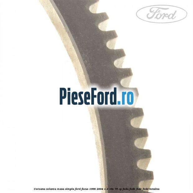 Coroana volanta masa simpla Ford Focus 1998-2004 1.4 16V 75 cp FXDA, FXDB, FXDC, FXDD benzina