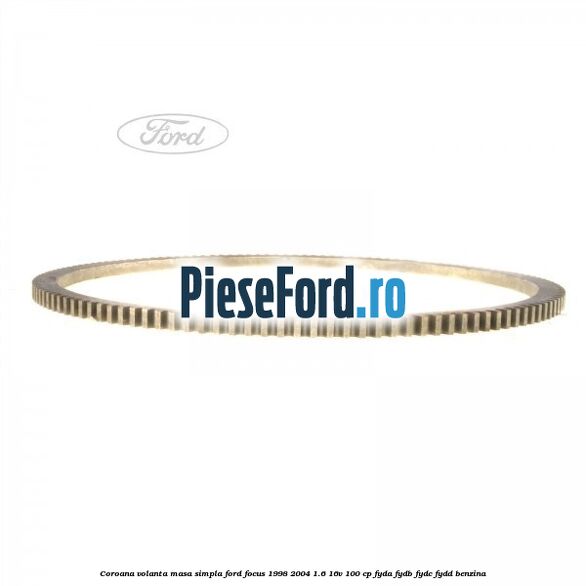 Coroana volanta masa simpla Ford Focus 1998-2004 1.6 16V 100 cp FYDA, FYDB, FYDC, FYDD benzina