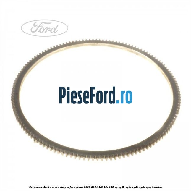 Coroana volanta masa simpla Ford Focus 1998-2004 1.8 16V 115 cp EYDB, EYDC, EYDD, EYDE, EYDF benzina