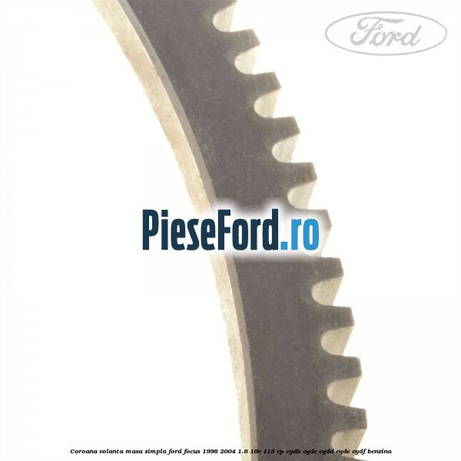 Coroana volanta masa simpla Ford Focus 1998-2004 1.8 16V 115 cp Coroana volanta masa simpla Ford Focus 1998-2004 1.8 16V 115 cp EYDB, EYDC, EYDD, EYDE, EYDF benzina