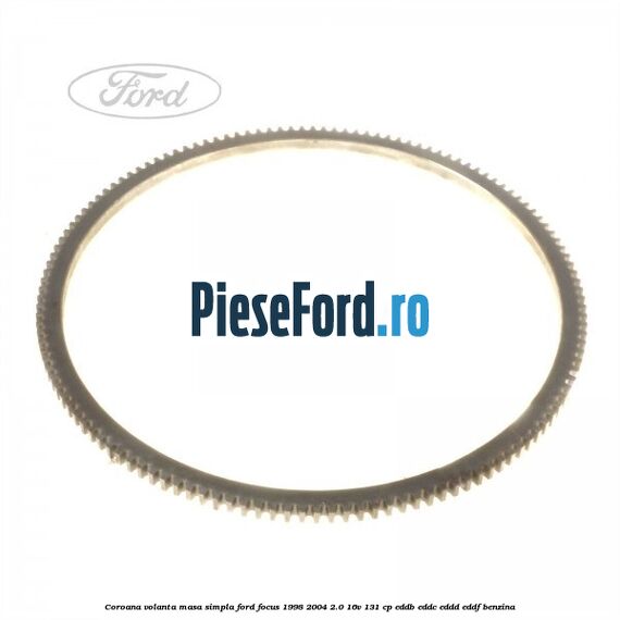 Coroana volanta masa simpla Ford Focus 1998-2004 2.0 16V 131 cp EDDB, EDDC, EDDD, EDDF benzina