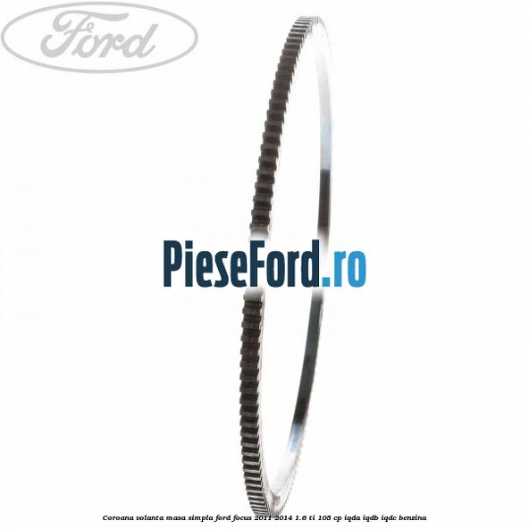 Coroana volanta masa simpla Ford Focus 2011-2014 1.6 Ti 105 cp Coroana volanta masa simpla Ford Focus 2011-2014 1.6 Ti 105 cp IQDA, IQDB, IQDC benzina