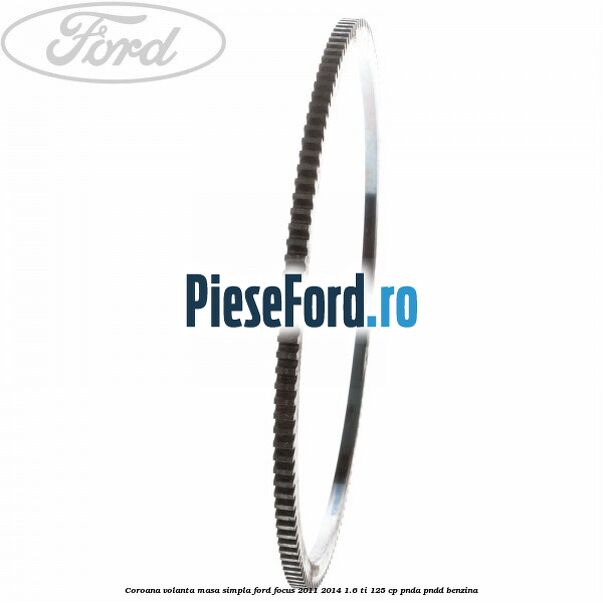 Coroana volanta masa simpla Ford Focus 2011-2014 1.6 Ti 125 cp PNDA, PNDD benzina