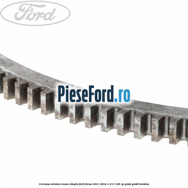 Coroana volanta masa simpla Ford Focus 2011-2014 1.6 Ti 125 cp PNDA, PNDD benzina