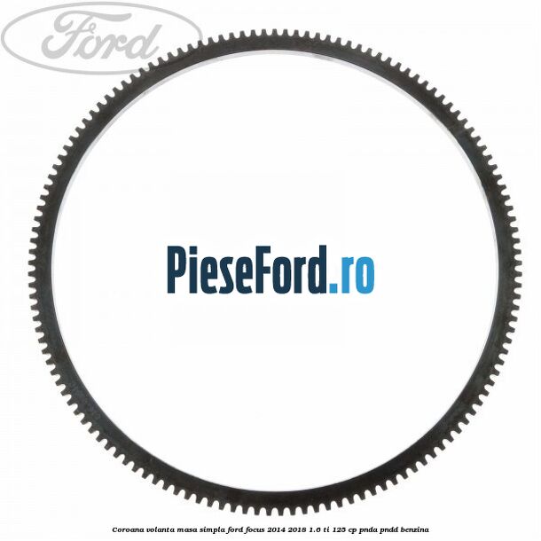 Coroana volanta masa simpla Ford Focus 2014-2018 1.6 Ti 125 cp PNDA, PNDD benzina