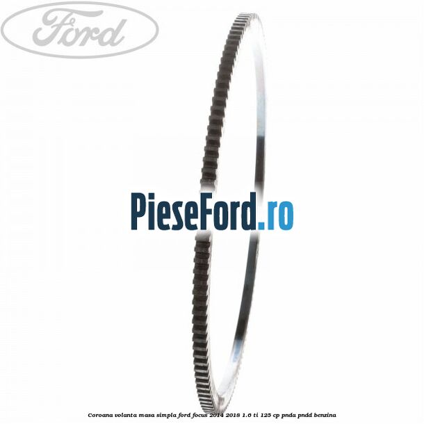 Coroana volanta masa simpla Ford Focus 2014-2018 1.6 Ti 125 cp PNDA, PNDD benzina