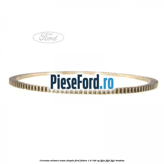 Coroana volanta masa simpla Ford Fusion 1.6 100 cp Coroana volanta masa simpla Ford Fusion 1.6 100 cp FYJA, FYJB, FYJC benzina