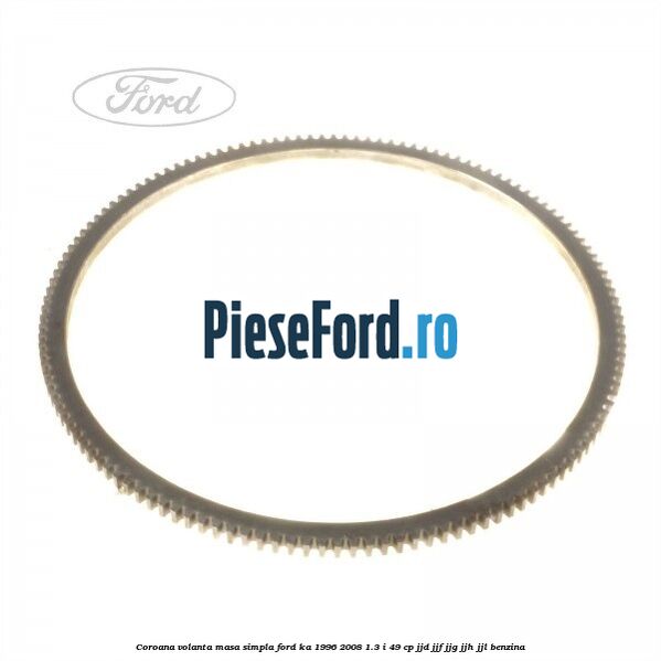 Coroana volanta masa simpla Ford Ka 1996-2008 1.3 i 49 cp JJD, JJF, JJG, JJH, JJL benzina