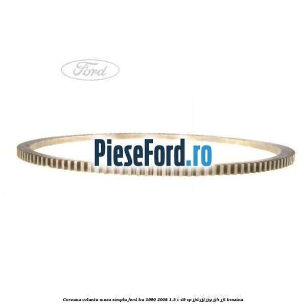 Coroana volanta masa simpla Ford Ka 1996-2008 1.3 i 49 cp JJD, JJF, JJG, JJH, JJL benzina