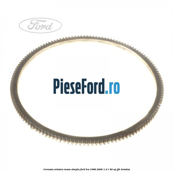 Coroana volanta masa simpla Ford Ka 1996-2008 1.3 i 50 cp JJB benzina