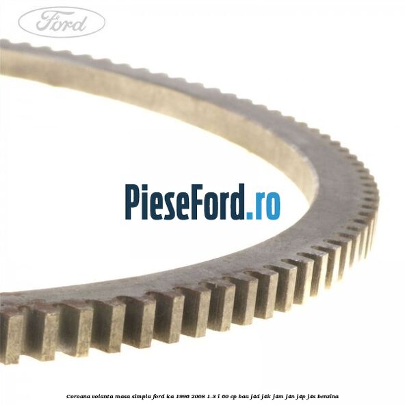 Coroana volanta masa simpla Ford Ka 1996-2008 1.3 i 60 cp Coroana volanta masa simpla Ford Ka 1996-2008 1.3 i 60 cp BAA, J4D, J4K, J4M, J4N, J4P, J4S benzina