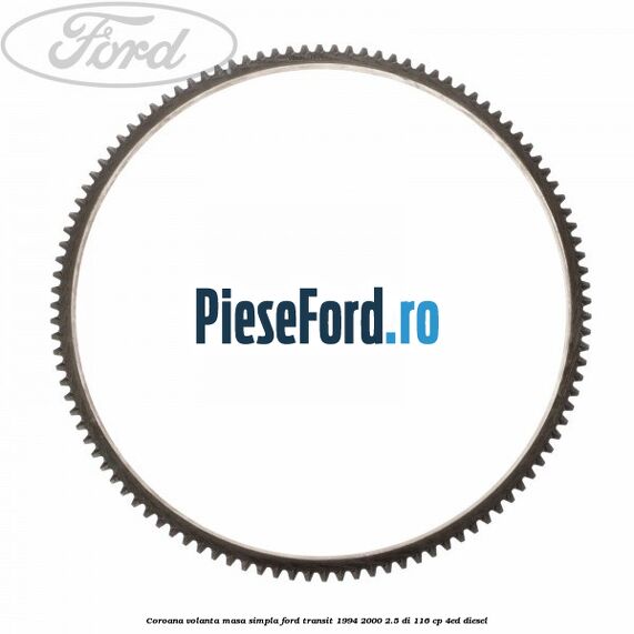 Coroana volanta masa simpla Ford Transit 1994-2000 2.5 DI 116 cp Coroana volanta masa simpla Ford Transit 1994-2000 2.5 DI 116 cp 4ED diesel