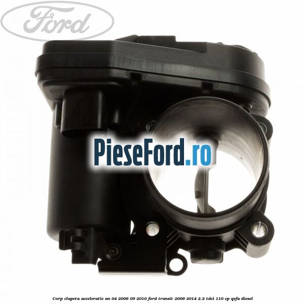 Corp clapeta acceleratie an 04/2006-09/2010 Ford Transit 2006-2014 2.2 TDCi 110 cp QVFA diesel
