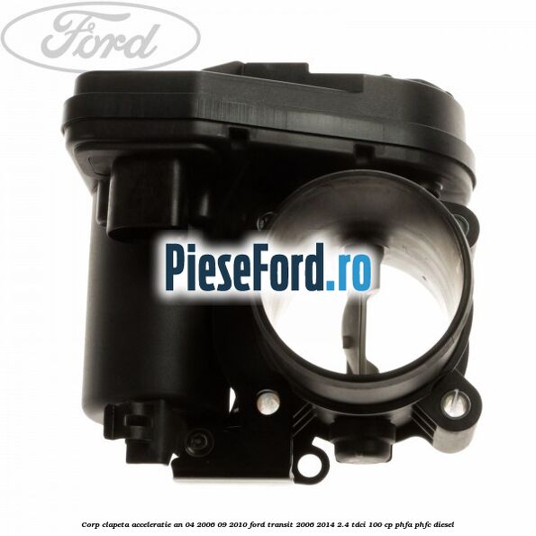 Corp clapeta acceleratie an 04/2006-09/2010 Ford Transit 2006-2014 2.4 TDCi 100 cp PHFA, PHFC diesel