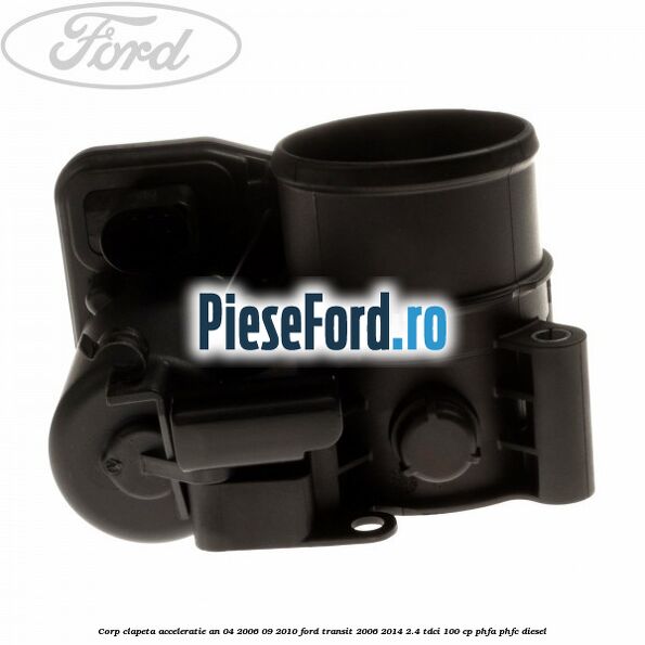Corp clapeta acceleratie an 04/2006-09/2010 Ford Transit 2006-2014 2.4 TDCi 100 cp PHFA, PHFC diesel