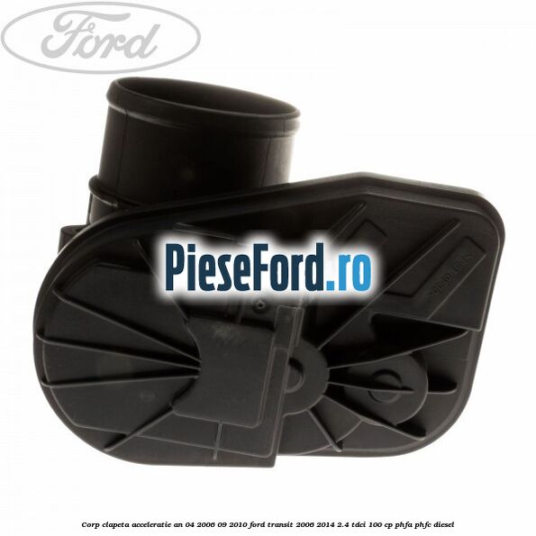 Corp clapeta acceleratie an 04/2006-09/2010 Ford Transit 2006-2014 2.4 TDCi 100 cp PHFA, PHFC diesel