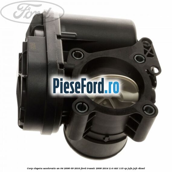Corp clapeta acceleratie an 04/2006-09/2010 Ford Transit 2006-2014 2.4 TDCi 115 cp JXFA, JXFC diesel