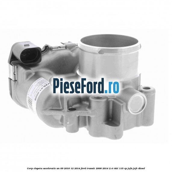 Corp clapeta acceleratie an 09/2010-12/2014 Ford Transit 2006-2014 2.4 TDCi 115 cp JXFA, JXFC diesel