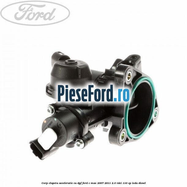 Corp clapeta acceleratie cu DPF Ford C-Max 2007-2011 2.0 TDCi 110 cp IXDA diesel
