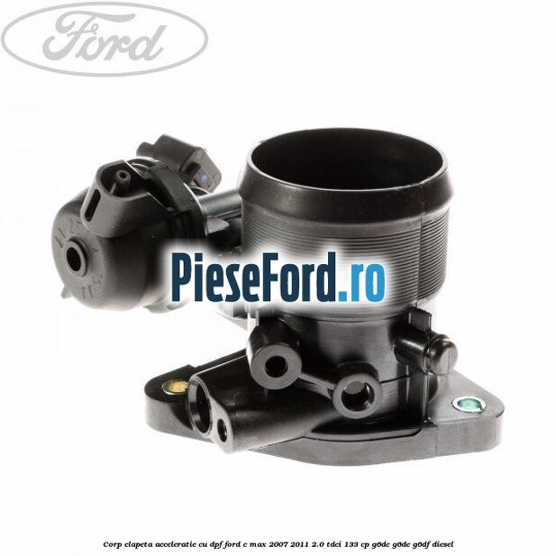 Corp clapeta acceleratie cu DPF Ford C-Max 2007-2011 2.0 TDCi 133 cp Corp clapeta acceleratie cu DPF Ford C-Max 2007-2011 2.0 TDCi 133 cp G6DC, G6DE, G6DF diesel