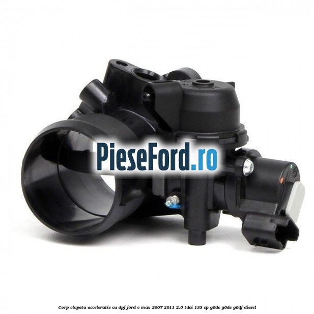 Corp clapeta acceleratie cu DPF Ford C-Max 2007-2011 2.0 TDCi 133 cp Corp clapeta acceleratie cu DPF Ford C-Max 2007-2011 2.0 TDCi 133 cp G6DC, G6DE, G6DF diesel