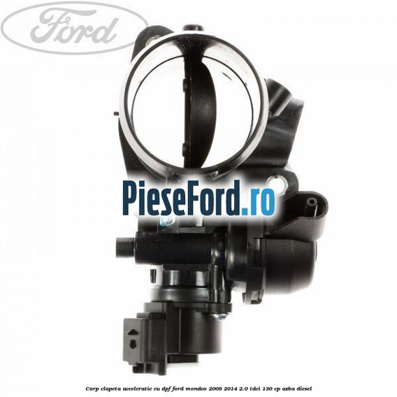 Corp clapeta acceleratie cu DPF Ford Mondeo 2008-2014 2.0 TDCi 130 cp AZBA diesel