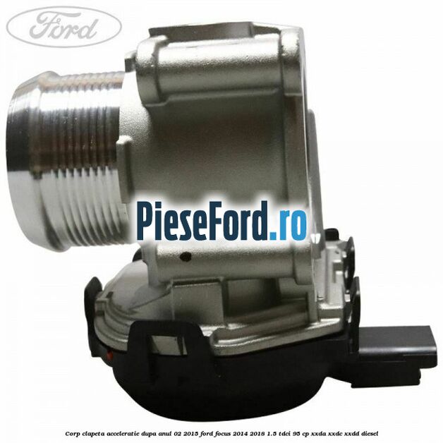 Corp clapeta acceleratie dupa anul 02/2015 Ford Focus 2014-2018 1.5 TDCi 95 cp Corp clapeta acceleratie dupa anul 02/2015 Ford Focus 2014-2018 1.5 TDCi 95 cp XXDA, XXDC, XXDD diesel