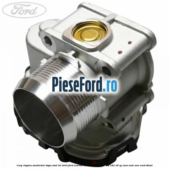 Corp clapeta acceleratie dupa anul 02/2015 Ford Tourneo Courier 2014-2018 1.5 TDCi 95 cp XVCA, XVCB, XVCC, XVCD diesel
