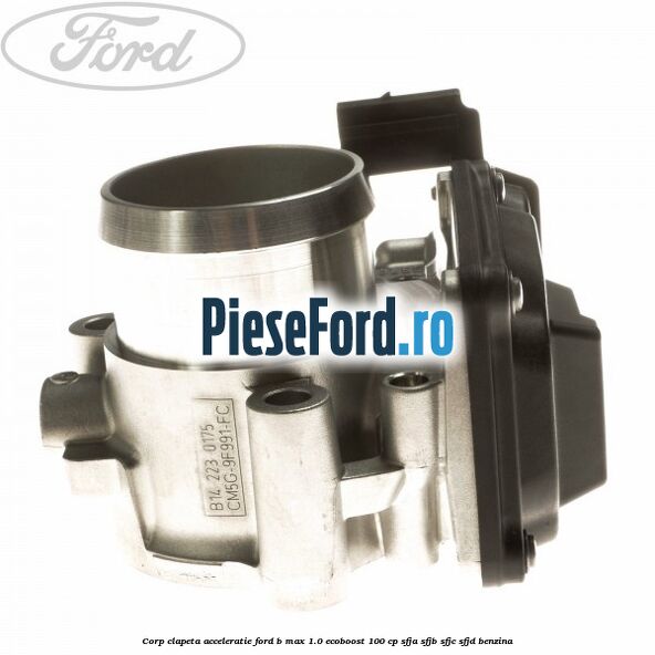 Corp clapeta acceleratie Ford B-Max 1.0 EcoBoost 100 cp SFJA, SFJB, SFJC, SFJD benzina