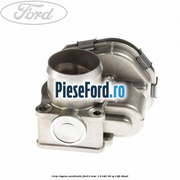 Corp clapeta acceleratie Ford B-Max 1.6 TDCi 95 cp T3JB diesel