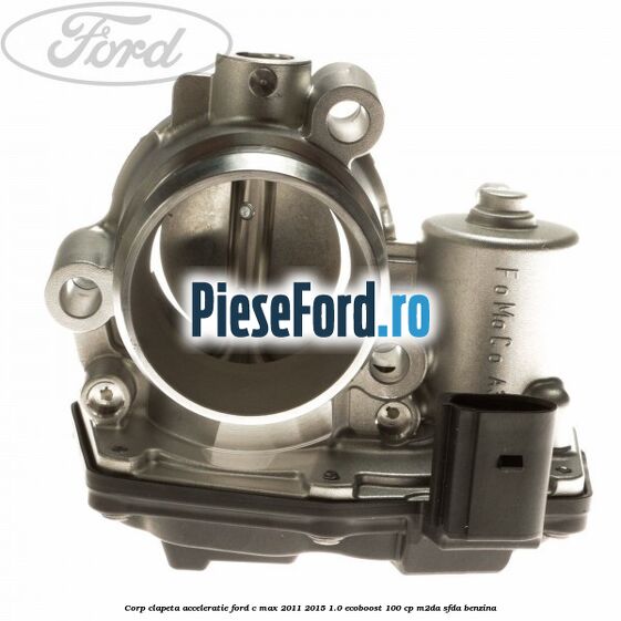 Corp clapeta acceleratie Ford C-Max 2011-2015 1.0 EcoBoost 100 cp M2DA, SFDA benzina