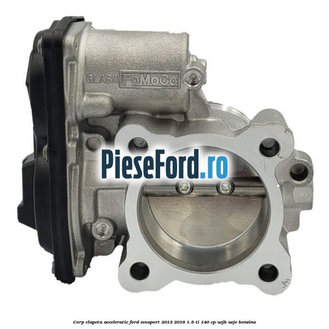 Corp clapeta acceleratie Ford EcoSport 2013-2018 1.5 Ti 140 cp Corp clapeta acceleratie Ford EcoSport 2013-2018 1.5 Ti 140 cp UEJB, UEJE benzina