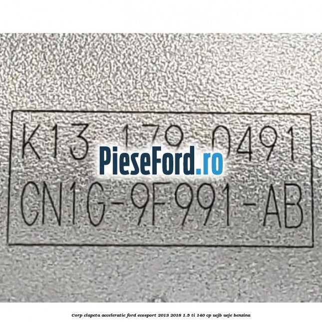 Corp clapeta acceleratie Ford EcoSport 2013-2018 1.5 Ti 140 cp Corp clapeta acceleratie Ford EcoSport 2013-2018 1.5 Ti 140 cp UEJB, UEJE benzina