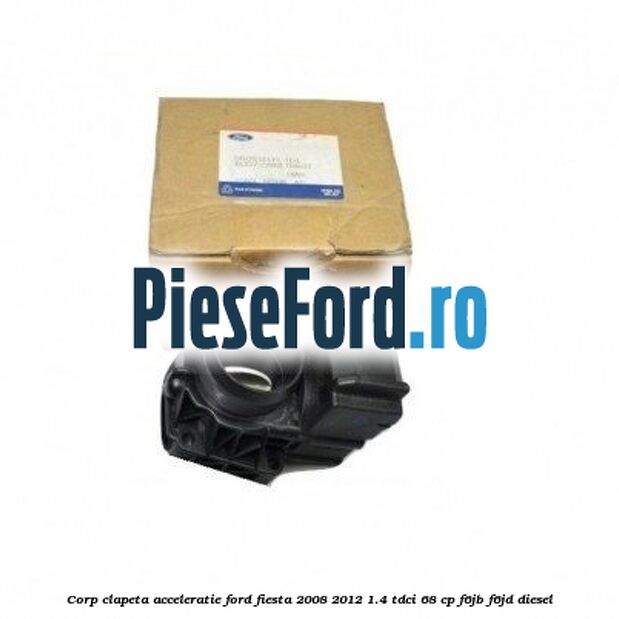 Corp clapeta acceleratie Ford Fiesta 2008-2012 1.4 TDCi 68 cp Corp clapeta acceleratie Ford Fiesta 2008-2012 1.4 TDCi 68 cp F6JB, F6JD diesel