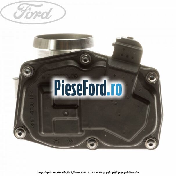 Corp clapeta acceleratie Ford Fiesta 2013-2017 1.0 80 cp P4JA, P4JB, P4JC, P4JD benzina