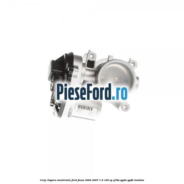 Corp clapeta acceleratie Ford Focus 2004-2007 1.8 125 cp Corp clapeta acceleratie Ford Focus 2004-2007 1.8 125 cp Q7DA, QQDA, QQDB benzina