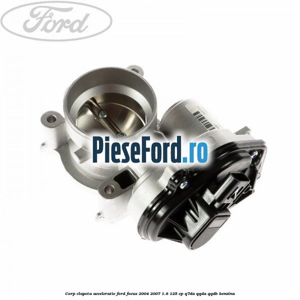Corp clapeta acceleratie Ford Focus 2004-2007 1.8 125 cp Corp clapeta acceleratie Ford Focus 2004-2007 1.8 125 cp Q7DA, QQDA, QQDB benzina