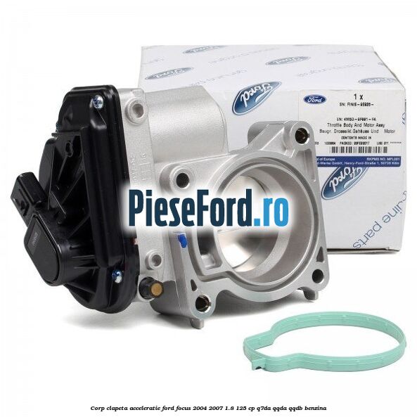 Corp clapeta acceleratie Ford Focus 2004-2007 1.8 125 cp Corp clapeta acceleratie Ford Focus 2004-2007 1.8 125 cp Q7DA, QQDA, QQDB benzina