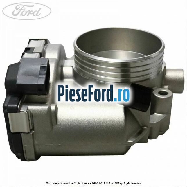Corp clapeta acceleratie Ford Focus 2008-2011 2.5 ST 225 cp HYDA benzina