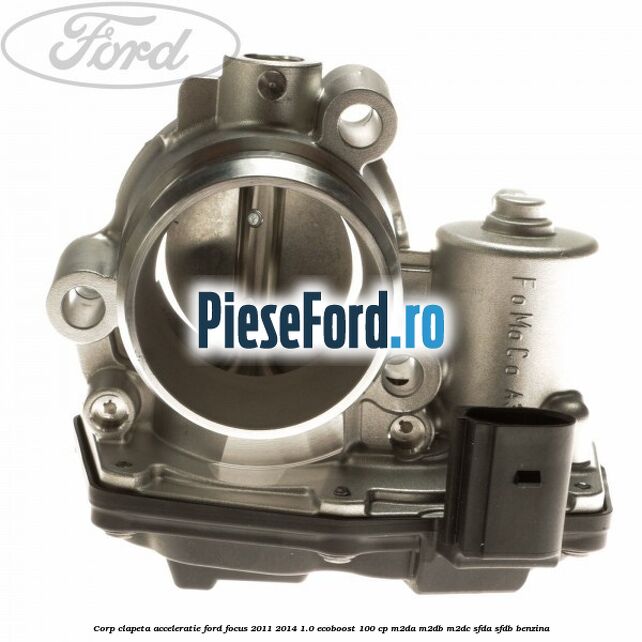Corp clapeta acceleratie Ford Focus 2011-2014 1.0 EcoBoost 100 cp M2DA, M2DB, M2DC, SFDA, SFDB benzina