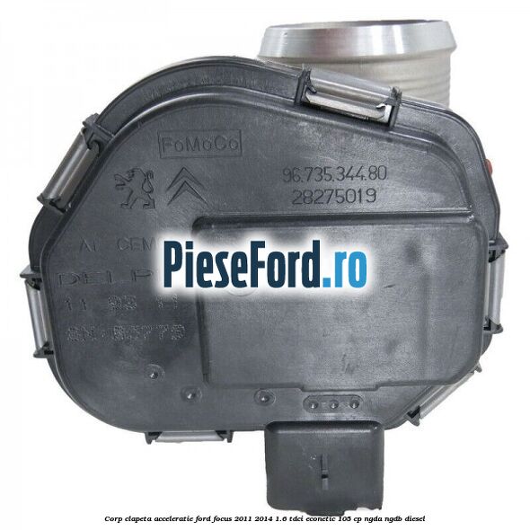 Corp clapeta acceleratie Ford Focus 2011-2014 1.6 TDCi ECOnetic 105 cp NGDA, NGDB diesel