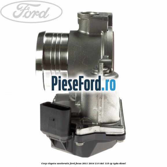 Corp clapeta acceleratie Ford Focus 2011-2014 2.0 TDCi 115 cp Corp clapeta acceleratie Ford Focus 2011-2014 2.0 TDCi 115 cp TYDA diesel