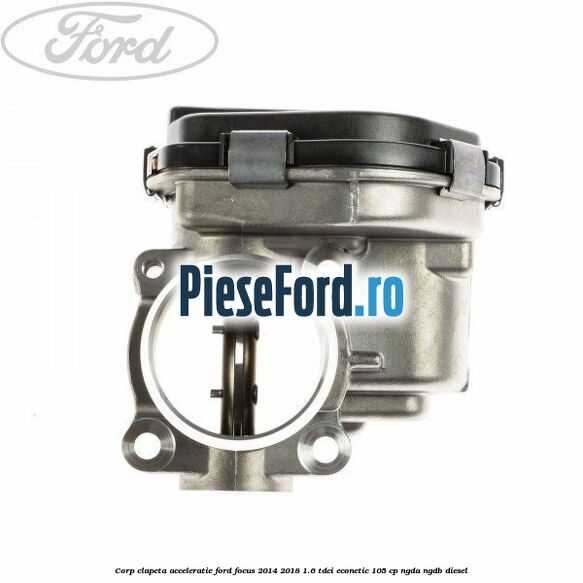 Corp clapeta acceleratie Ford Focus 2014-2018 1.6 TDCi ECOnetic 105 cp