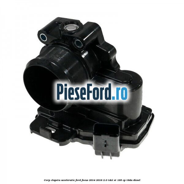 Corp clapeta acceleratie Ford Focus 2014-2018 2.0 TDCi ST 185 cp T8DA diesel